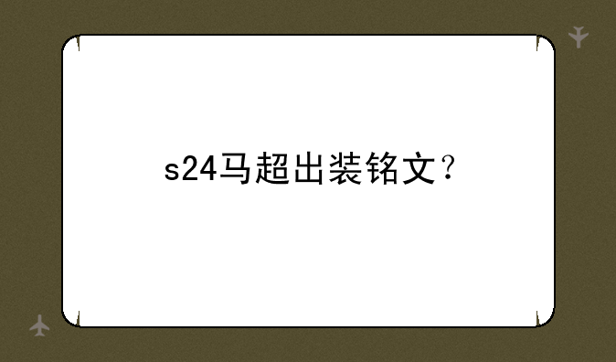 s24马超出装铭文？