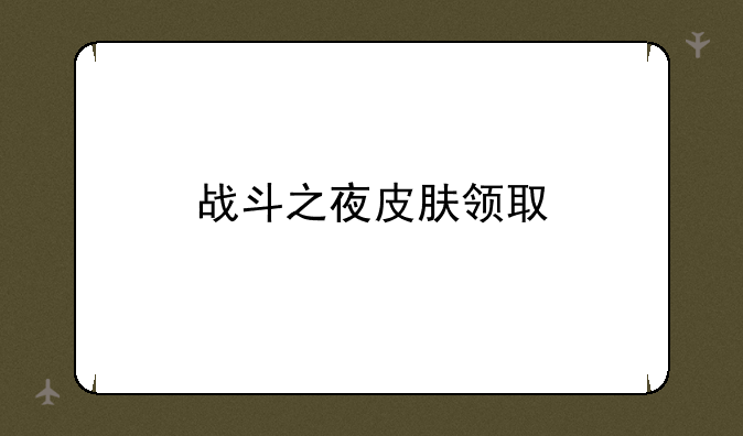 战斗之夜皮肤领取