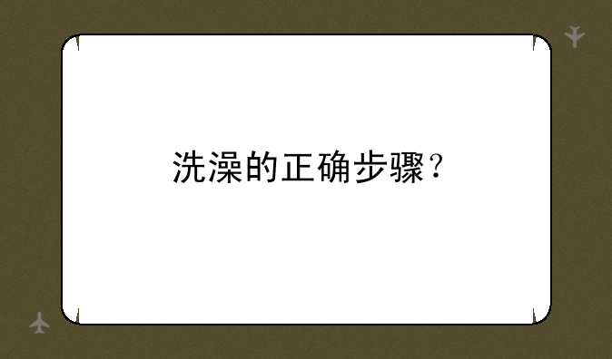 洗澡的正确步骤？