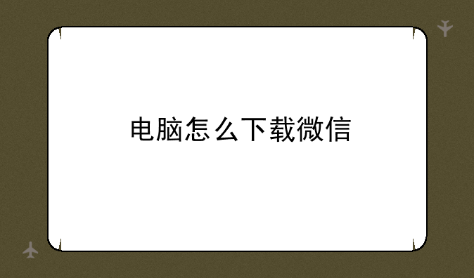 电脑怎么下载微信