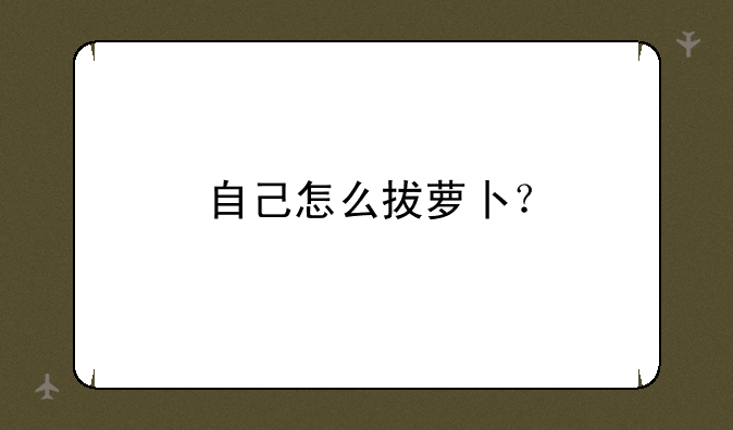 自己怎么拔萝卜？
