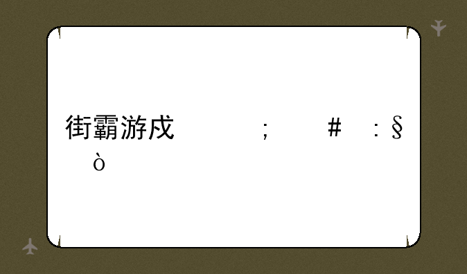 街霸游戏怎么玩？
