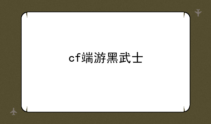 cf端游黑武士