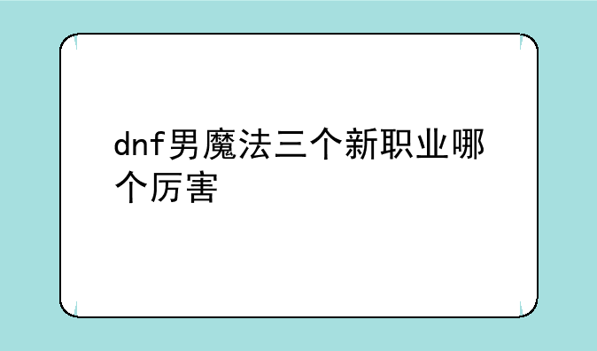 dnf男魔法三个新职业哪个厉害