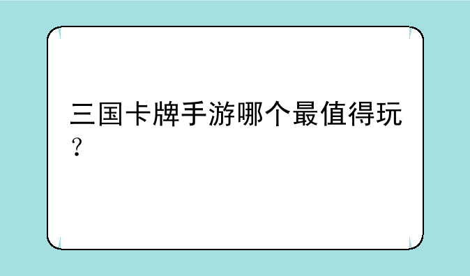 三国卡牌手游哪个最值得玩？