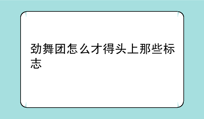 劲舞团怎么才得头上那些标志