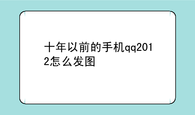 十年以前的手机qq2012怎么发图