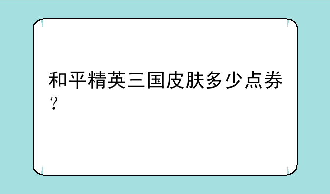 和平精英三国皮肤多少点券？