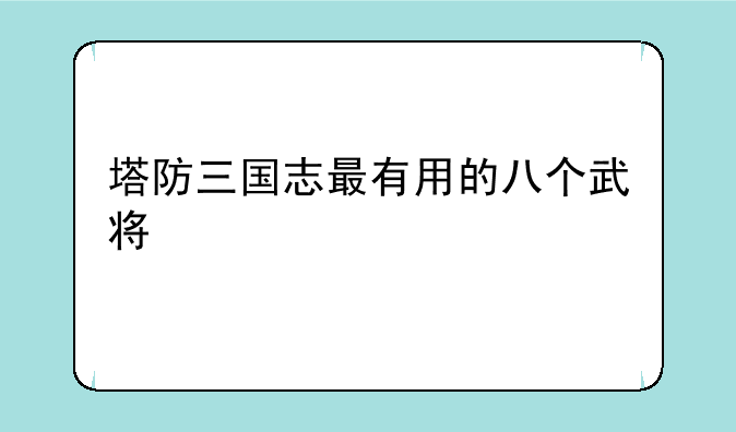 塔防三国志最有用的八个武将