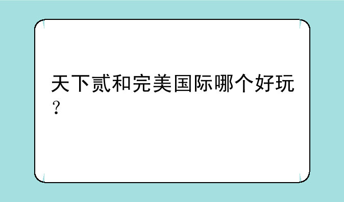 天下贰和完美国际哪个好玩？