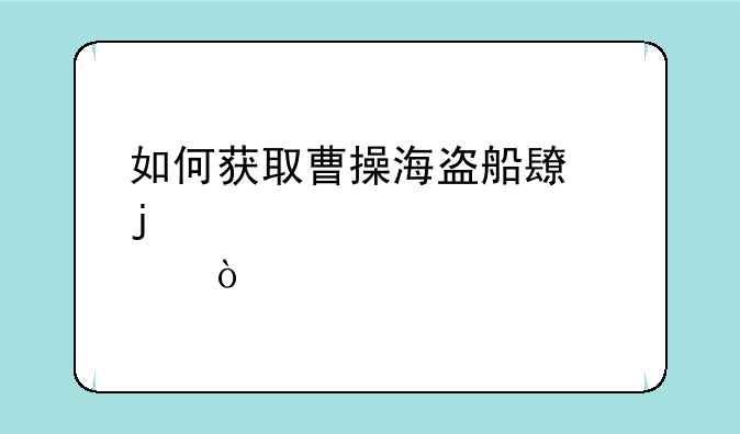 如何获取曹操海盗船长皮肤？