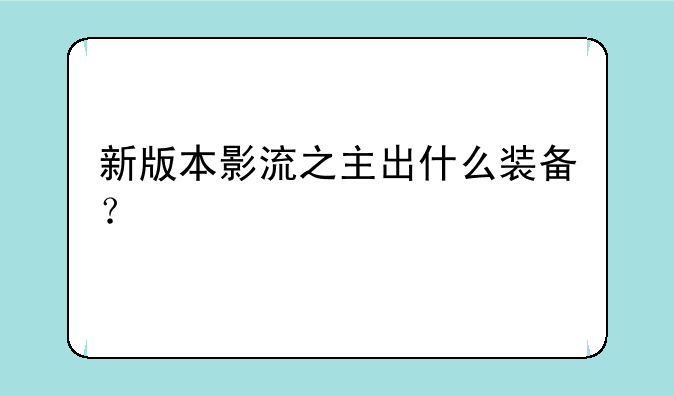 新版本影流之主出什么装备？