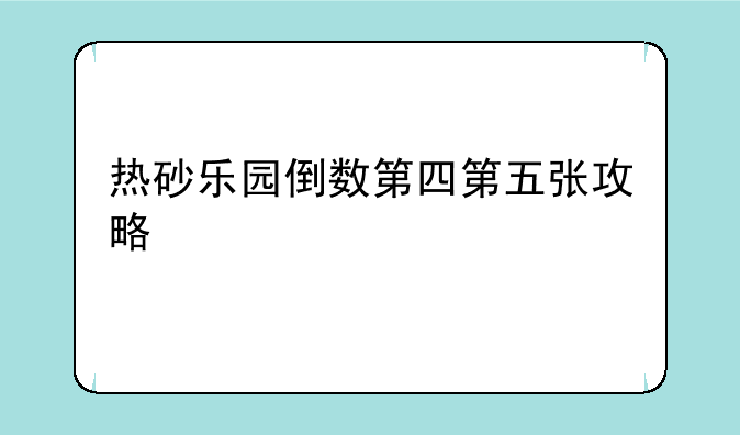 热砂乐园倒数第四第五张攻略