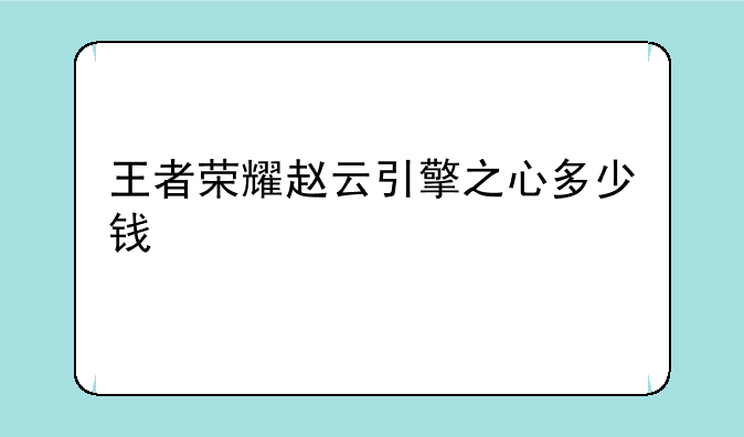 王者荣耀赵云引擎之心多少钱
