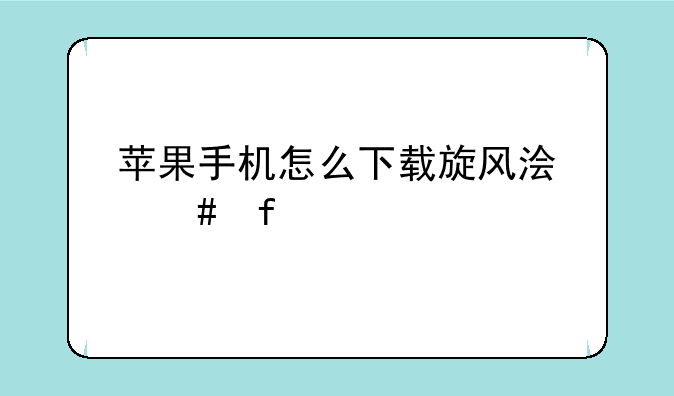 苹果手机怎么下载旋风浏览器