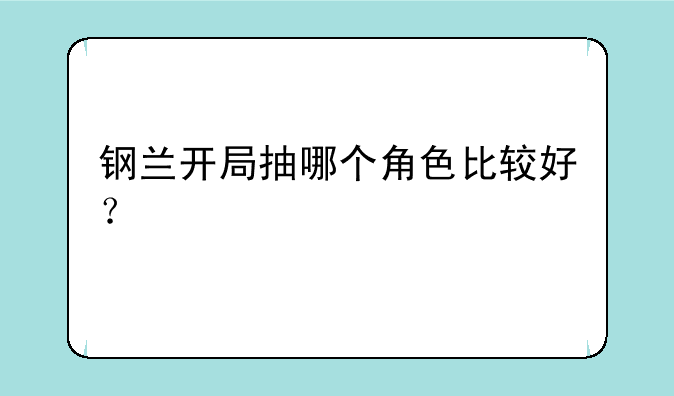 钢兰开局抽哪个角色比较好？