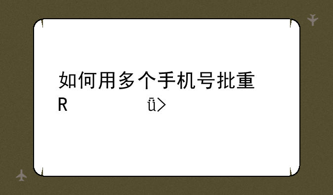 如何用多个手机号批量申请qq号