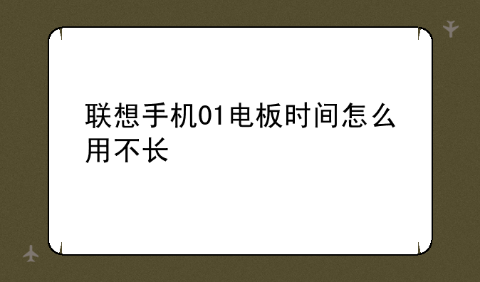 联想手机01电板时间怎么用不长