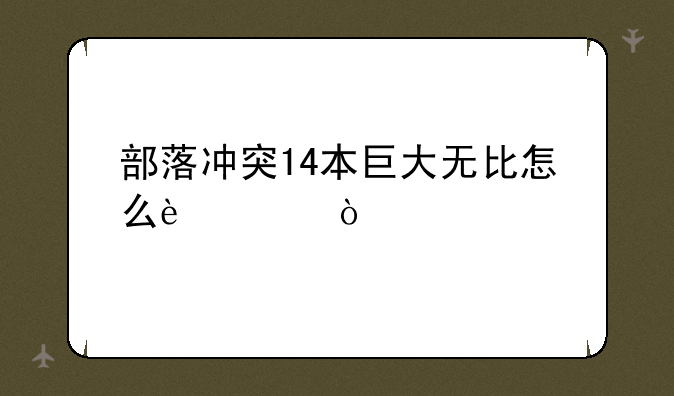 部落冲突14本巨大无比怎么过？
