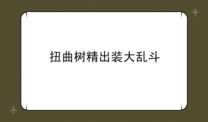 扭曲树精出装大乱斗