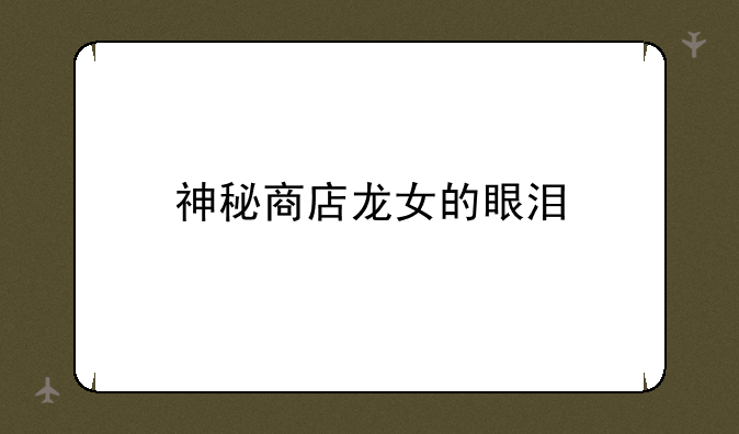 神秘商店龙女的眼泪