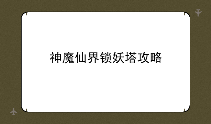 神魔仙界锁妖塔攻略