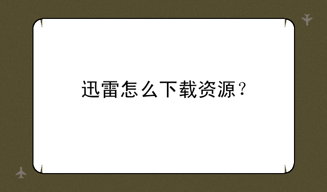 迅雷怎么下载资源？