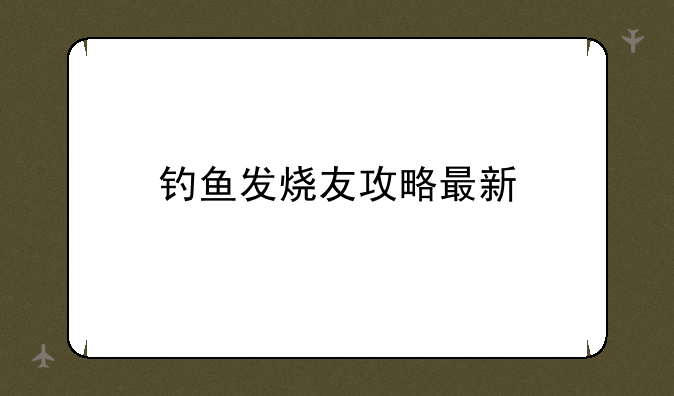 钓鱼发烧友攻略最新