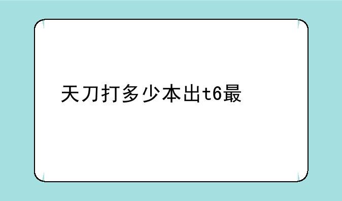 天刀打多少本出t6最快