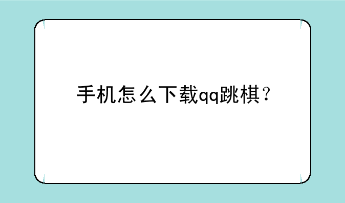 手机怎么下载qq跳棋？