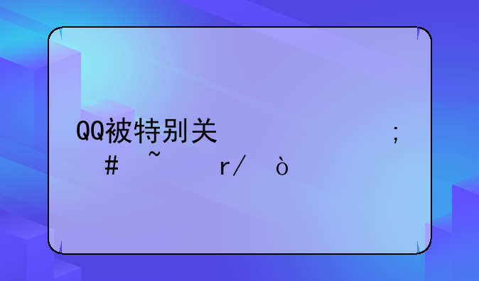 QQ被特别关心怎么查看？