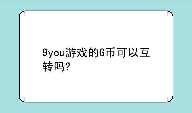 9you游戏的G币可以互转吗?