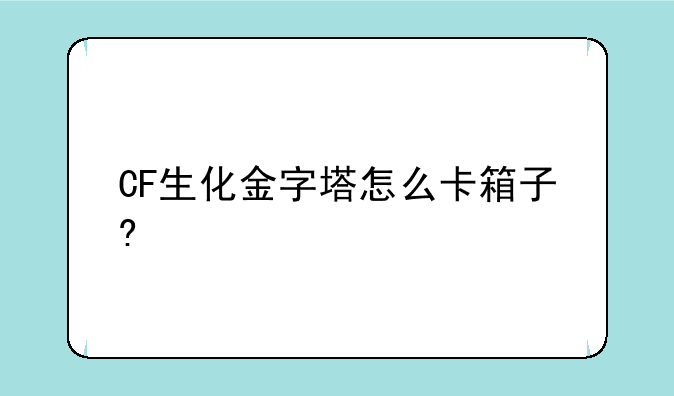 CF生化金字塔怎么卡箱子?