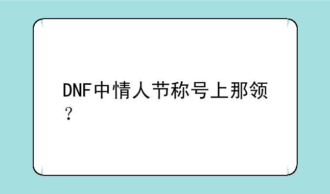 DNF中情人节称号上那领？