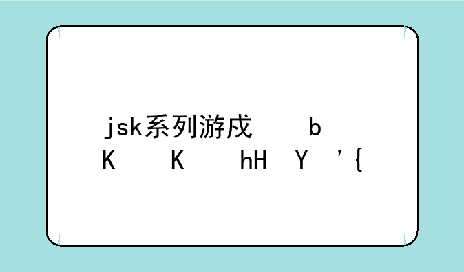 jsk系列游戏是什么意思？