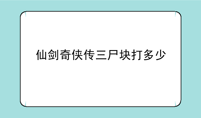 仙剑奇侠传三尸块打多少