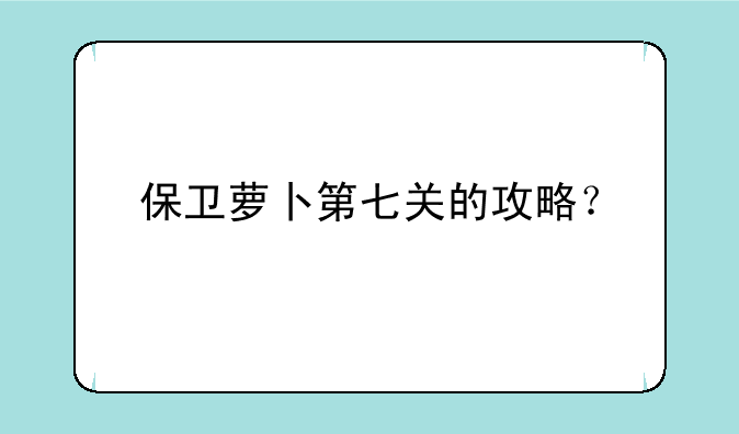 保卫萝卜第七关的攻略？