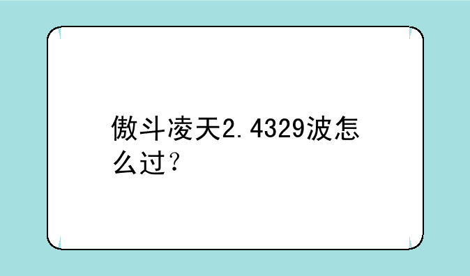 傲斗凌天2.4329波怎么过？