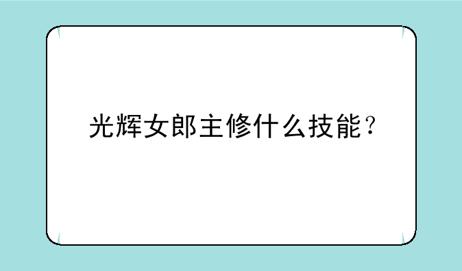 光辉女郎主修什么技能？