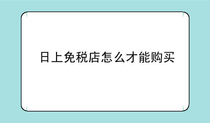日上免税店怎么才能购买