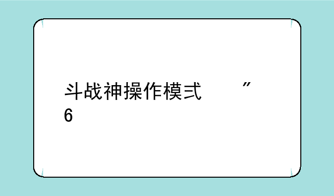 斗战神操作模式切换详解