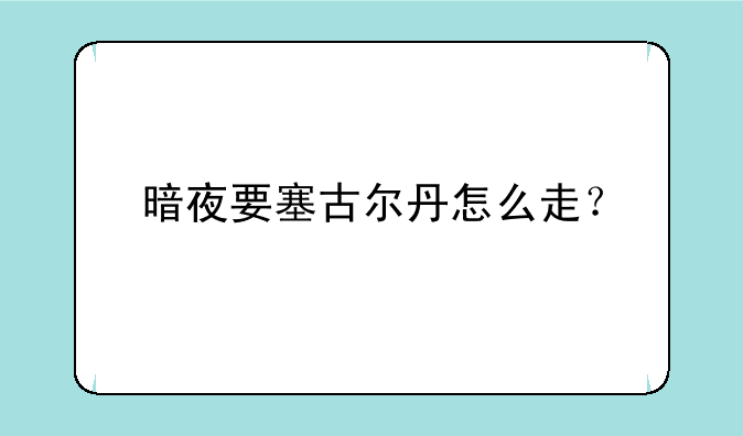 暗夜要塞古尔丹怎么走？