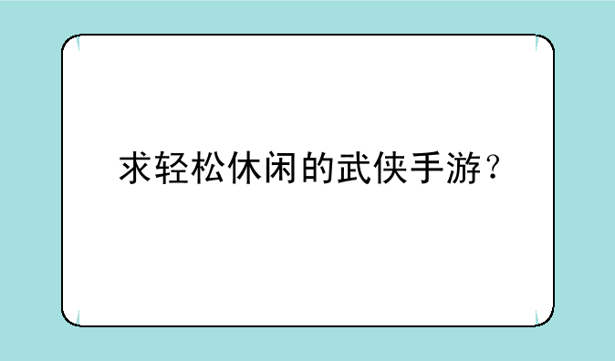 求轻松休闲的武侠手游？