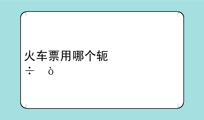 火车票用哪个软件买好？