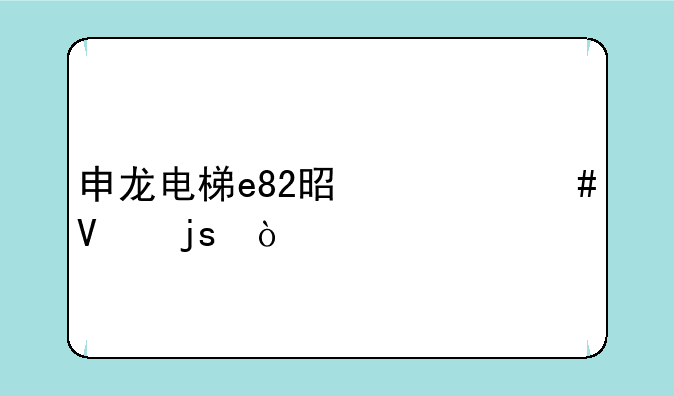 申龙电梯e82是什么故障？