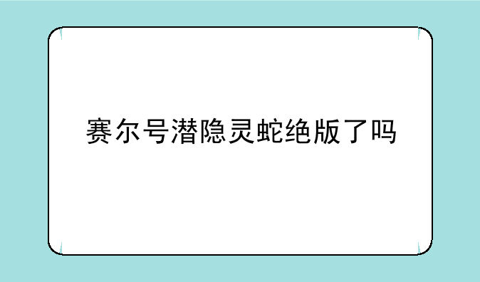 赛尔号潜隐灵蛇绝版了吗