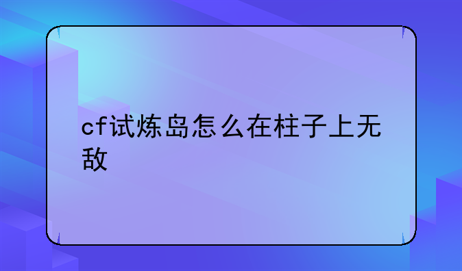 cf试炼岛怎么在柱子上无敌