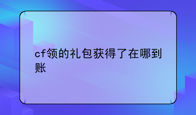 cf领的礼包获得了在哪到账