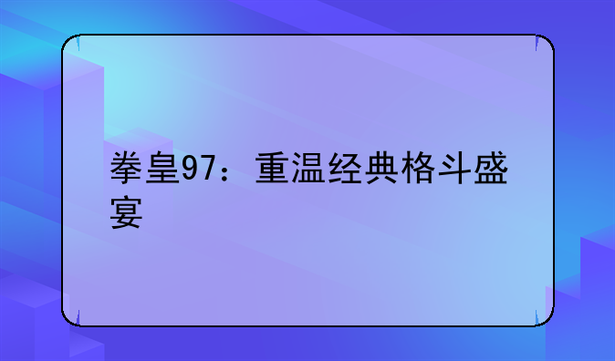 拳皇97：重温经典格斗盛宴