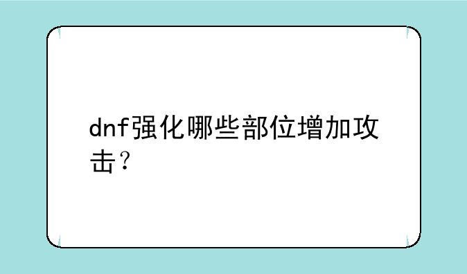 dnf强化哪些部位增加攻击？
